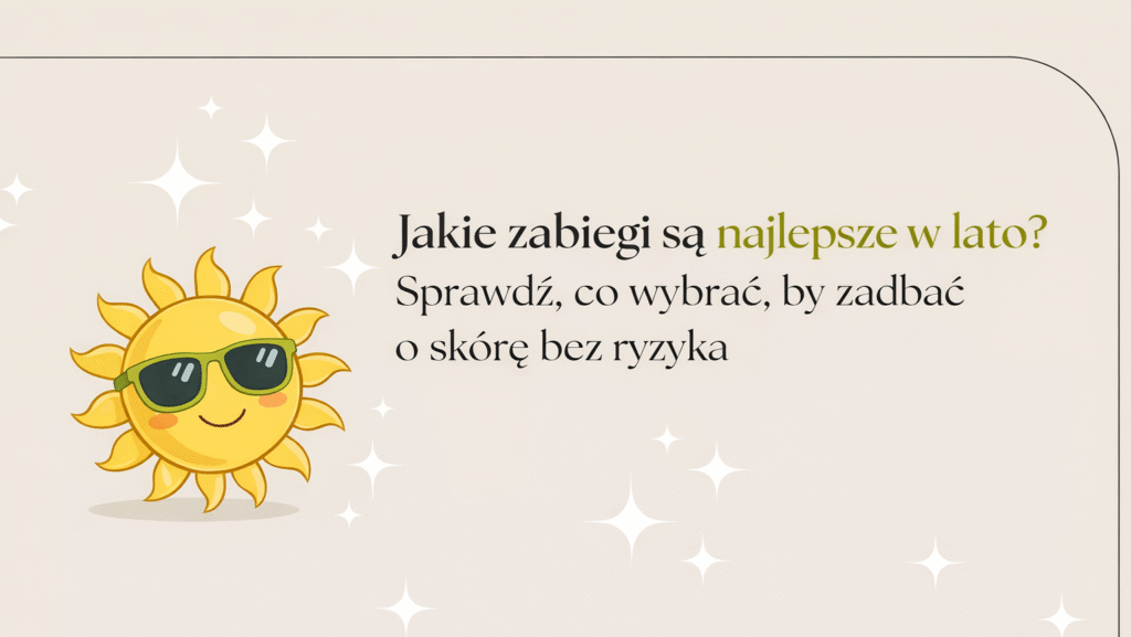 Jakie zabiegi są najlepsze w lato? Sprawdź, co wybrać, by zadbać o skórę bez ryzyka